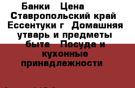 Банки › Цена ­ 15 - Ставропольский край, Ессентуки г. Домашняя утварь и предметы быта » Посуда и кухонные принадлежности   